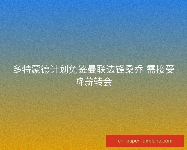 多特蒙德计划免签曼联边锋桑乔 需接受降薪转会