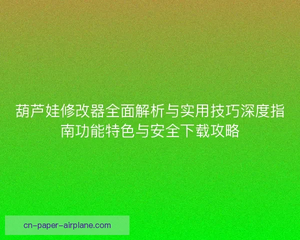 葫芦娃修改器全面解析与实用技巧深度指南功能特色与安全下载攻略