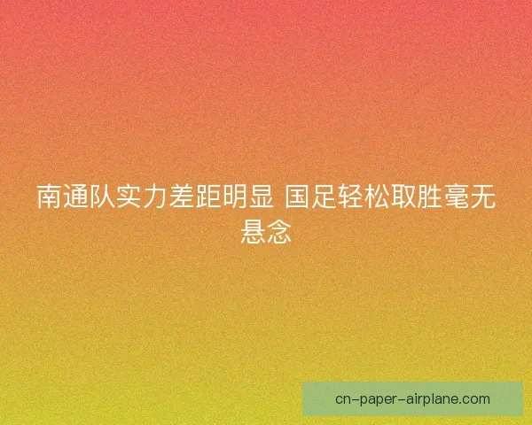 南通队实力差距明显 国足轻松取胜毫无悬念