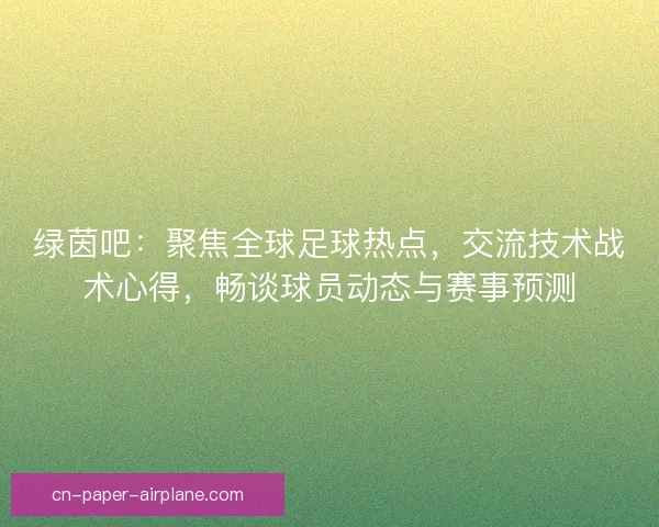 绿茵吧：聚焦全球足球热点，交流技术战术心得，畅谈球员动态与赛事预测